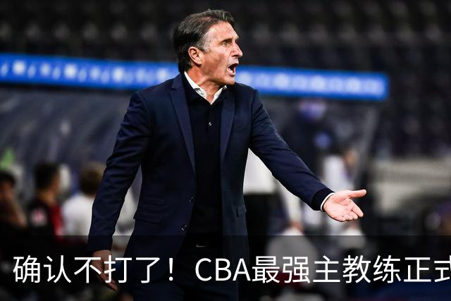 确认不打了！CBA最强主教练正式卸任，或加盟广东队取代杜锋？