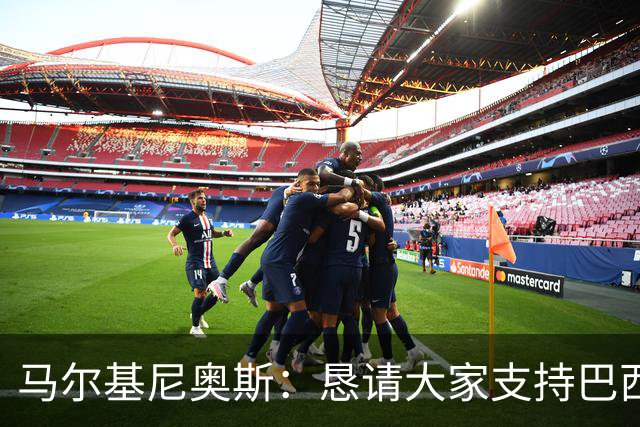 马尔基尼奥斯：恳请大家支持巴西队，年轻球员将开启新世界杯周期