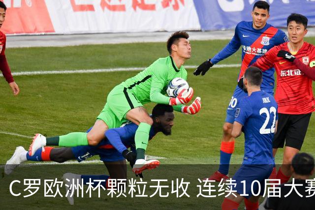 C罗欧洲杯颗粒无收 连续10届大赛进球纪录终结